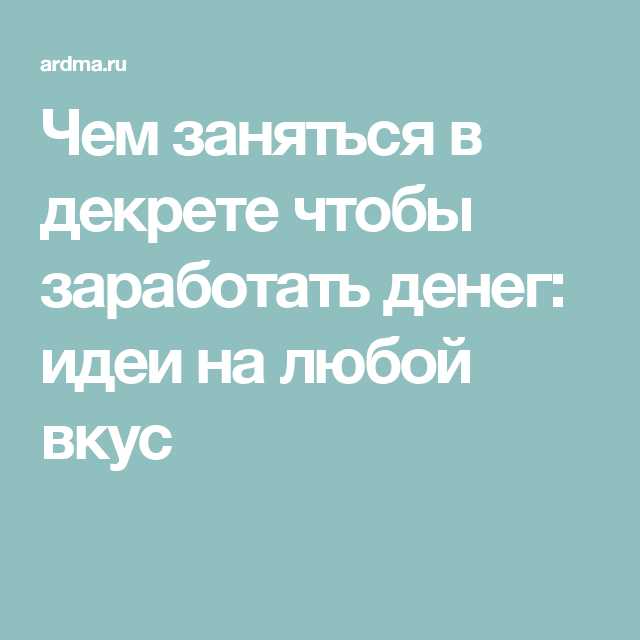 чем можно заняться в декрете чтобы заработать деньги своими руками дома девушке | Дзен